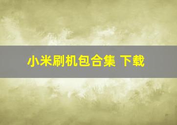 小米刷机包合集 下载